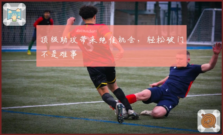 顶级助攻带来绝佳机会,轻松破门不是难事