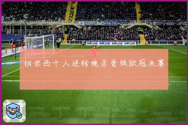 切尔西十人逆转绝杀晋级欧冠决赛