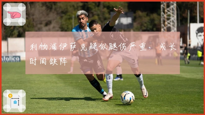 利物浦伊萨克疑似腿伤严重，或长时间缺阵