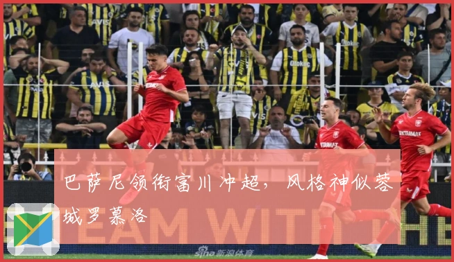 巴萨尼领衔富川冲超，风格神似蓉城罗慕洛