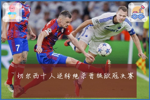 切尔西十人逆转绝杀晋级欧冠决赛