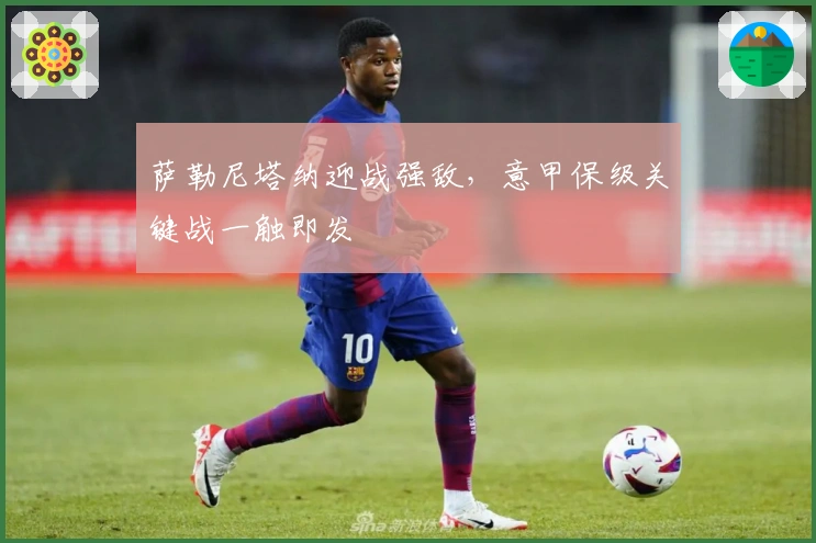 萨勒尼塔纳迎战强敌，意甲保级关键战一触即发