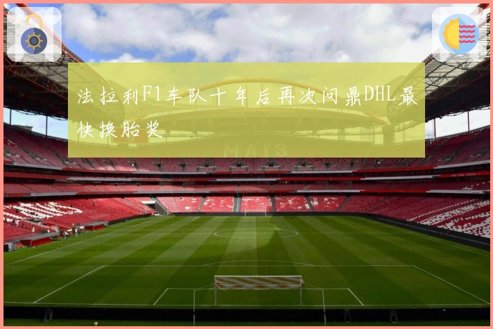 法拉利F1车队十年后再次问鼎DHL最快换胎奖