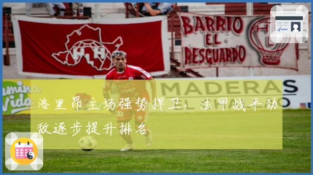洛里昂主场强势捍卫，法甲战平劲敌逐步提升排名
