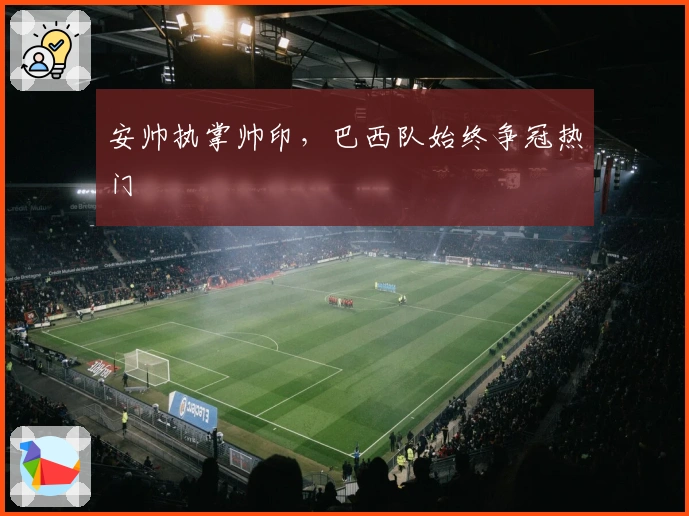 安帅执掌帅印，巴西队始终争冠热门