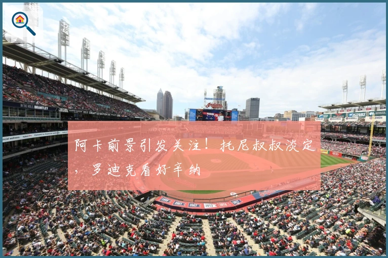 阿卡前景引发关注！托尼叔叔淡定，罗迪克看好辛纳